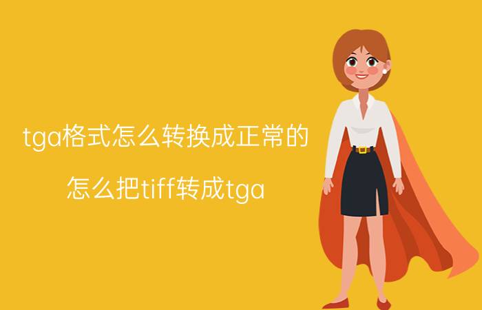 tga格式怎么转换成正常的 怎么把tiff转成tga？